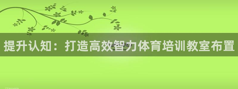 富联娱乐官方网站：提升认知：打造高效智力体育培训教室